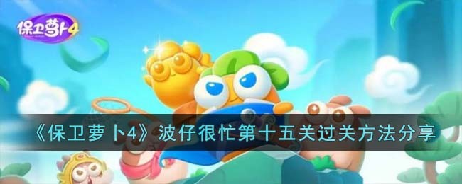 《保卫萝卜4》波仔很忙第十五关过关方法分享(《保卫萝卜4》波仔很忙第十五关过关方法分享)