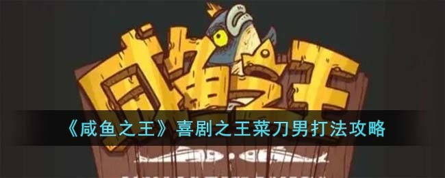 《咸鱼之王》喜剧之王菜刀男打法攻略(《咸鱼之王》喜剧之王菜刀男打法攻略)
