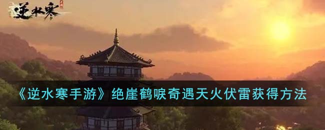 《逆水寒手游》绝崖鹤唳奇遇天火伏雷获得方法(逆水寒天鹤流风)