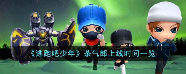 《逃跑吧少年》茶气郎上线时间一览(《逃跑吧少年》茶气郎上线时间一览)