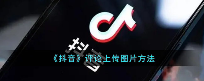 《抖音》评论上传图片方法(微信评论怎么发图片)