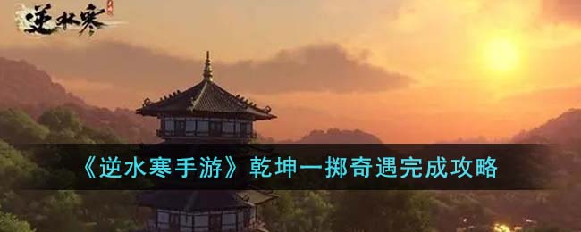 《逆水寒手游》乾坤一掷奇遇完成攻略(《逆水寒手游》乾坤一掷奇遇完成攻略)