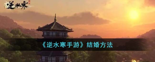《逆水寒手游》结婚方法(逆水寒手游结婚要什么)