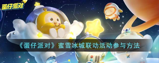 《蛋仔派对》蜜雪冰城联动活动参与方法(《蛋仔派对》蜜雪冰城联动活动参与方法)