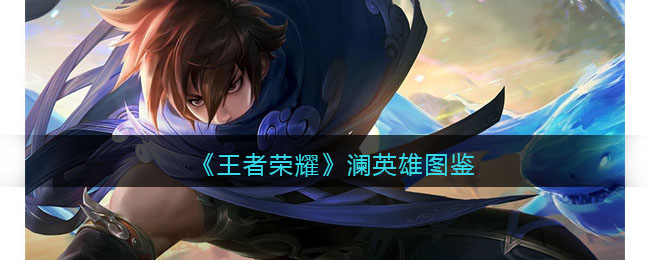 《王者荣耀》澜英雄图鉴(《王者荣耀》澜英雄图鉴)