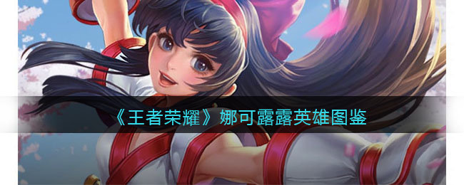 《王者荣耀》娜可露露英雄图鉴(王者荣耀娜可露露克制什么英雄)