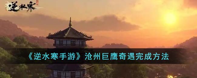 《逆水寒手游》沧州巨鹰奇遇完成方法(逆水寒手游荒沙巨鹰攻略)