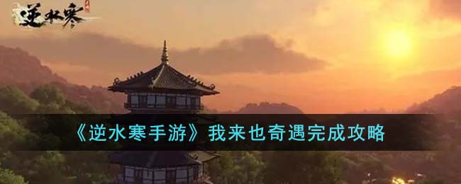 《逆水寒手游》我来也奇遇完成攻略(逆水寒我寻不到)