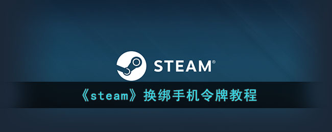 《steam》换绑手机令牌教程(《steam》换绑手机令牌教程)