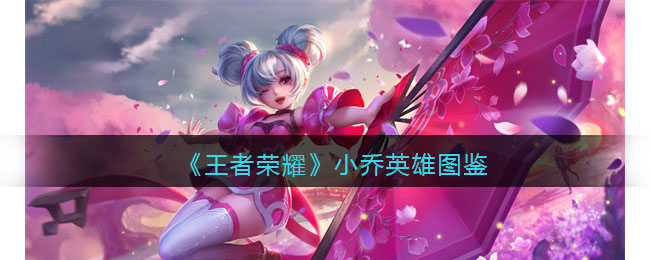 《王者荣耀》小乔英雄图鉴(王者荣耀小乔怎么玩)