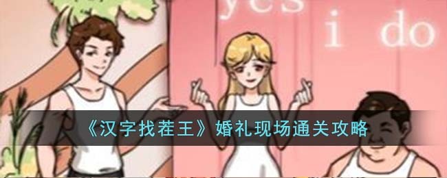 《汉字找茬王》婚礼现场通关攻略(《汉字找茬王》婚礼现场通关攻略)