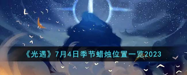 《光遇》7月4日季节蜡烛位置一览2023(《光遇》7月4日季节蜡烛位置一览2023)