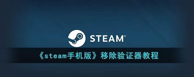 《steam手机版》移除验证器教程(steam令牌手机验证器怎么弄)