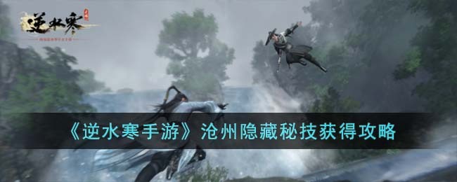 《逆水寒手游》沧州隐藏秘技获得攻略(逆水寒沧州劫狱全攻略)