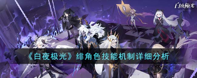 《白夜极光》绯角色技能机制详细分析(白夜极光角色可以重置吗)