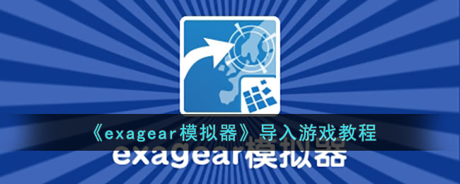 《exagear模拟器》导入游戏教程(exagear模拟器怎么用)