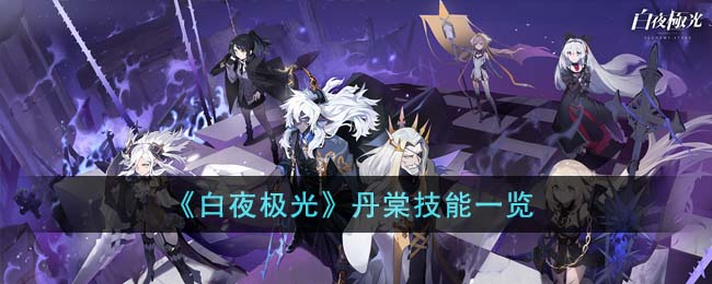 《白夜极光》丹棠技能一览(《白夜极光》丹棠技能一览)