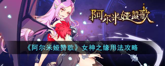 《阿尔米娅赞歌》女神之缘用法攻略(阿尔米娅赞歌阵容)