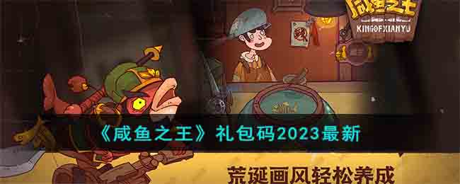 《咸鱼之王》礼包码2023最新(咸鱼之王礼包码2023官方)
