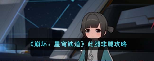《崩坏：星穹铁道》此腿非腿攻略(崩坏:星穹铁道角色)