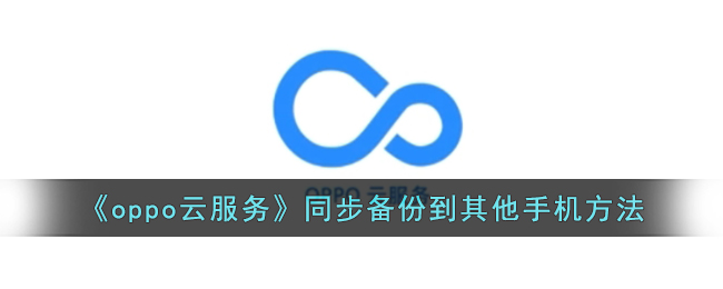 《oppo云服务》同步备份到其他手机方法(《oppo云服务》同步备份到其他手机方法)