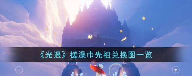 《光遇》搓澡巾先祖兑换图一览(光遇搓澡巾还会复刻吗)