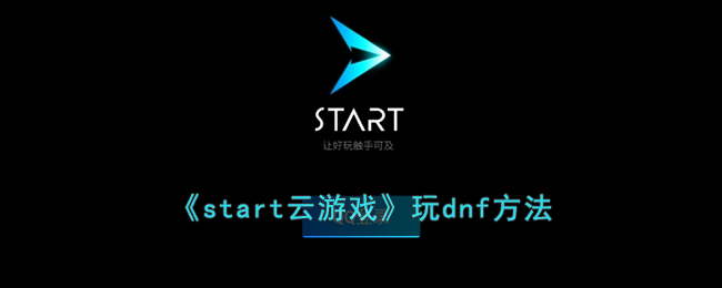 《start云游戏》玩dnf方法(start云游戏网页入口)