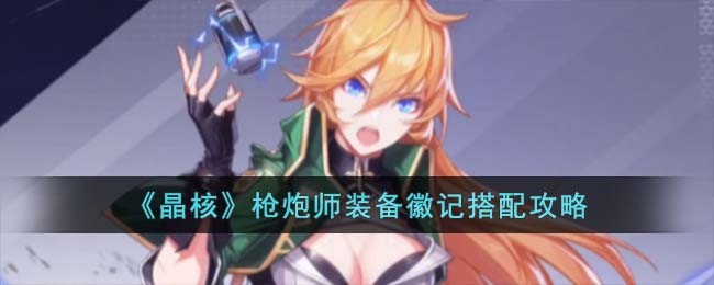 《晶核》枪炮师装备徽记搭配攻略(《晶核》枪炮师装备徽记搭配攻略)