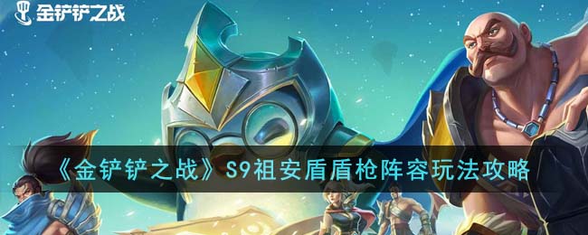 《金铲铲之战》S9祖安盾盾枪阵容玩法攻略(《金铲铲之战》S9祖安盾盾枪阵容玩法攻略)