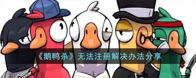 《鹅鸭杀》无法注册解决办法分享(《鹅鸭杀》无法注册解决办法分享)