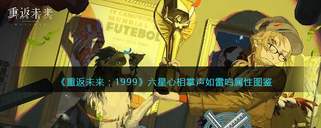 《重返未来：1999》六星心相——掌声如雷鸣属性图鉴(重返未来电影)