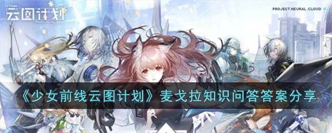 《少女前线云图计划》麦戈拉知识问答答案分享(《少女前线云图计划》麦戈拉知识问答答案分享)