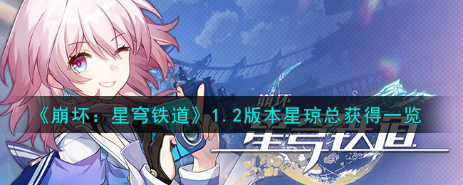 《崩坏：星穹铁道》1.2版本星琼总获得一览(崩坏:星穹铁道网站)