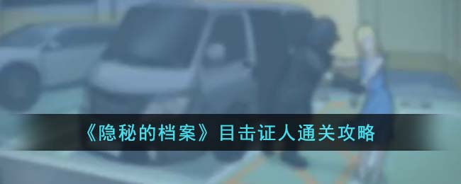 《隐秘的档案》目击证人通关攻略(《隐秘的档案》目击证人通关攻略)