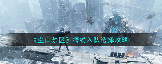 《尘白禁区》精锐入队选择攻略(《尘白禁区》精锐入队选择攻略)