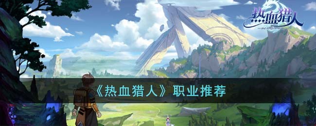 《热血猎人》职业推荐(逆水寒手游职业推荐)