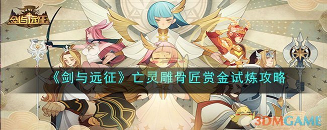 《剑与远征》亡灵雕骨匠赏金试炼攻略(剑与远征 亡灵)