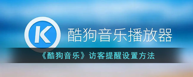 《酷狗音乐》访客提醒设置方法(酷狗怎么设置访客记录)