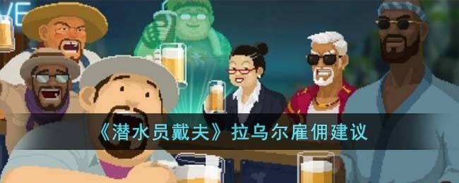 《潜水员戴夫》拉乌尔雇佣建议(《潜水员戴夫》拉乌尔雇佣建议)