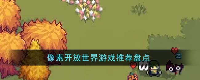 像素开放世界游戏推荐盘点(steam像素游戏推荐)