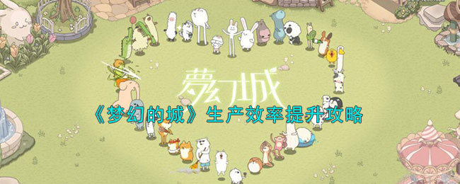 《梦幻的城》生产效率提升攻略(《梦幻的城》生产效率提升攻略)