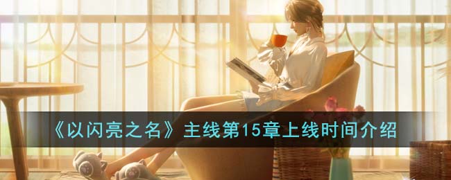 《以闪亮之名》主线第15章上线时间介绍(以闪亮之名公测)
