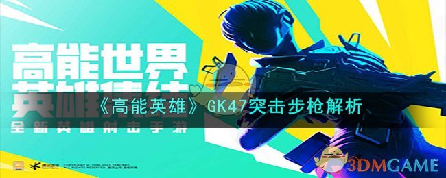 《高能英雄》GK47突击步枪解析(《高能英雄》GK47突击步枪解析)