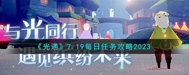 《光遇》7.19每日任务攻略2023(光遇每日任务)