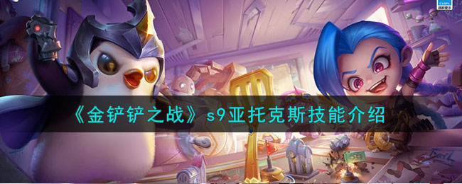 《金铲铲之战》s9亚托克斯技能介绍(金铲铲之战亚托克斯阵容)