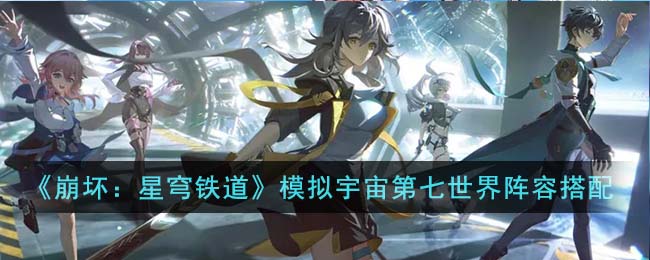 《崩坏：星穹铁道》模拟宇宙第七世界阵容搭配(崩坏星穹铁道模拟宇宙事件大全)