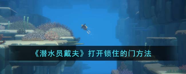 《潜水员戴夫》打开锁住的门方法(潜水员戴夫下载)