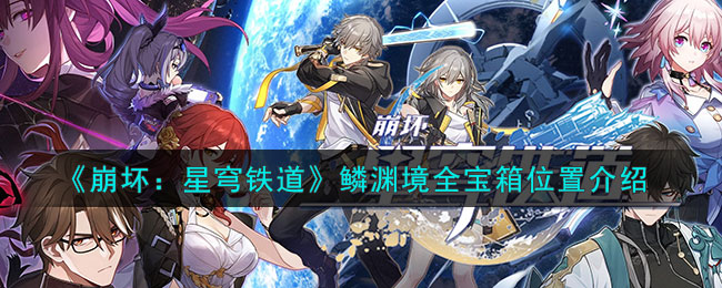 《崩坏：星穹铁道》鳞渊境全宝箱位置介绍(《崩坏：星穹铁道》鳞渊境全宝箱位置介绍)