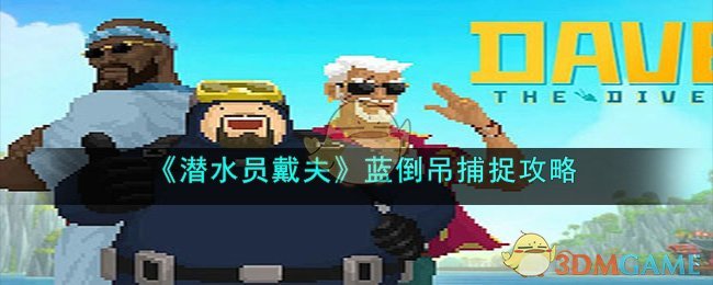 《潜水员戴夫》蓝倒吊捕捉攻略(《潜水员戴夫》蓝倒吊捕捉攻略)