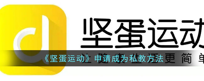 《坚蛋运动》申请成为私教方法(坚蛋运动健身)